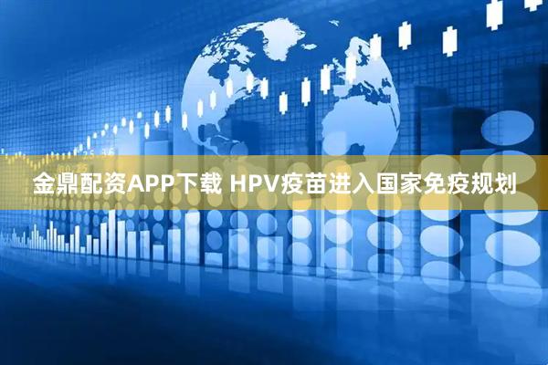 金鼎配资APP下载 HPV疫苗进入国家免疫规划