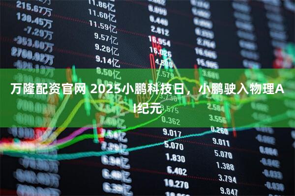 万隆配资官网 2025小鹏科技日，小鹏驶入物理AI纪元