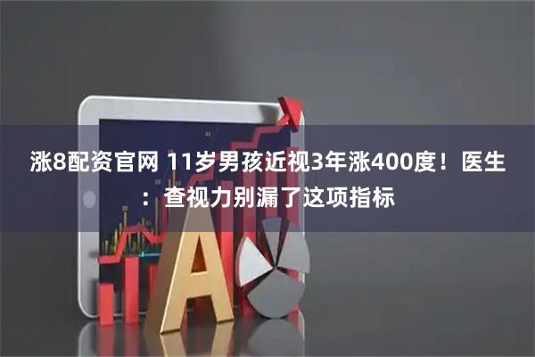 涨8配资官网 11岁男孩近视3年涨400度！医生：查视力别漏了这项指标