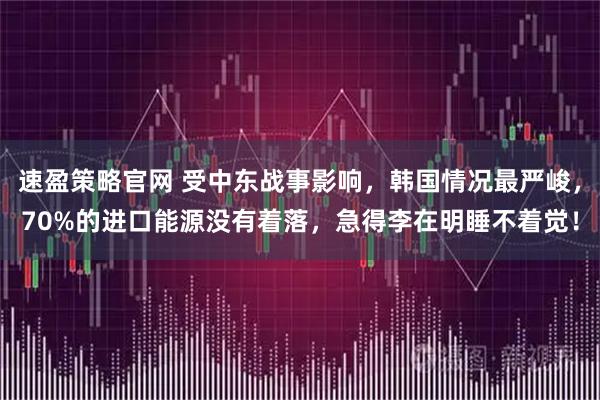 速盈策略官网 受中东战事影响，韩国情况最严峻，70%的进口能源没有着落，急得李在明睡不着觉！
