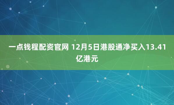 一点钱程配资官网 12月5日港股通净买入13.41亿港元