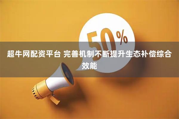 超牛网配资平台 完善机制不断提升生态补偿综合效能