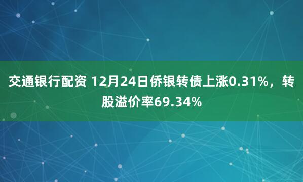交通银行配资 12月24日侨银转债上涨0.31%，转股溢价率69.34%