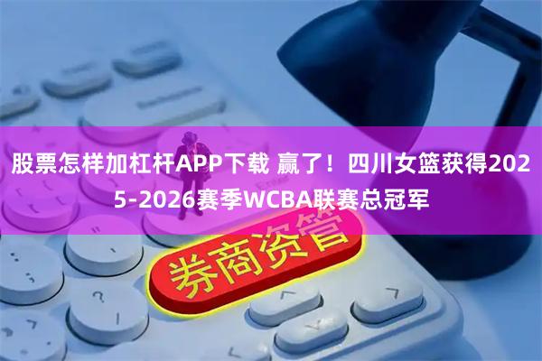 股票怎样加杠杆APP下载 赢了！四川女篮获得2025-2026赛季WCBA联赛总冠军