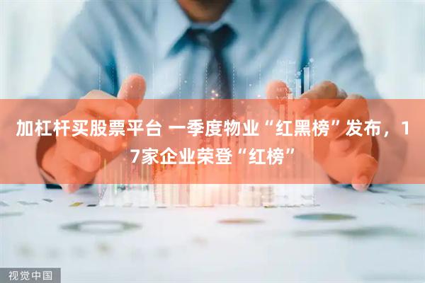 加杠杆买股票平台 一季度物业“红黑榜”发布，17家企业荣登“红榜”
