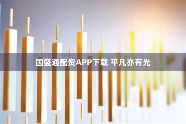 国盛通配资APP下载 平凡亦有光