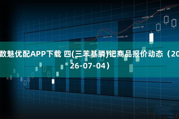 数魅优配APP下载 四(三苯基膦)钯商品报价动态（2026-07-04）