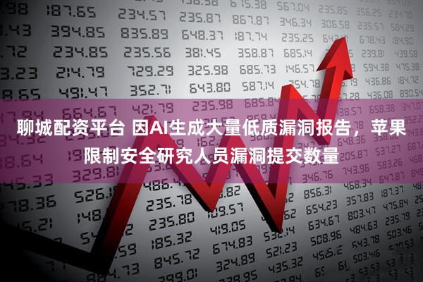 聊城配资平台 因AI生成大量低质漏洞报告，苹果限制安全研究人员漏洞提交数量